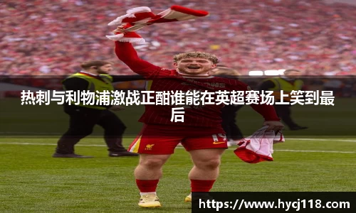 热刺与利物浦激战正酣谁能在英超赛场上笑到最后